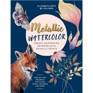 Metallic Watercolor Create Shimmering Artwork with Metallic Paints - Step-by-Step Projects for Flora, Fauna, Feathers, and More