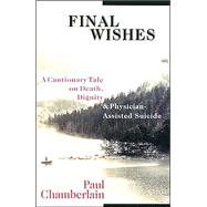 Final Wishes : A Cautionary Tale on Death, Dignity and Physician-Assisted Suicide