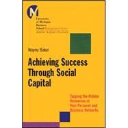 Achieving Success Through Social Capital Tapping the Hidden Resources in Your Personal and Business Networks