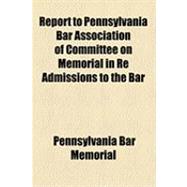 Report to Pennsylvania Bar Association of Committee on Memorial in Re Admissions to the Bar