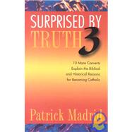Surprised by Truth 3: 10 More Converts Explain the Biblical and Historical Reason for Becoming Catholic