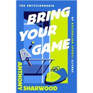 Bring Your A Game The Encyclopaedia of Australian Sports Clichés