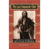 The Last Comanche Chief The Life and Times of Quanah Parker