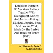 Exhibition Portraits Of American Indians; Together With Examples Of Ancient And Modern Pottery, Blankets, Jewelry, Bead And Leather Work Made By The Pueblo And Blackfeet Tribes