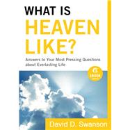 What Is Heaven Like?: Answers to Your Most Pressing Questions about Everlasting Life