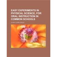 Easy Experiments in Physical Science, for Oral Instruction in Common Schools