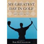 My Greatest Day in Golf: The Legends of Golf Recount Their Greatest Moments