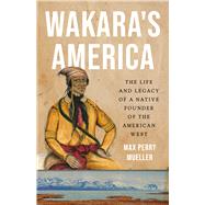 Wakara's America The Life and Legacy of a Native Founder of the American West