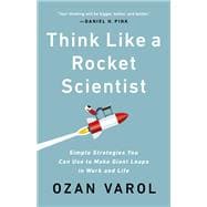 Think Like a Rocket Scientist Simple Strategies You Can Use to Make Giant Leaps in Work and Life