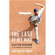 The Last of His Kind Clayton Kershaw and the Burden of Greatness