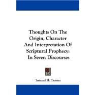 Thoughts on the Origin, Character and Interpretation of Scriptural Prophecy : In Seven Discourses