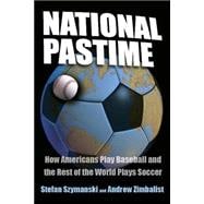 National Pastime How Americans Play Baseball and the Rest of the World Plays Soccer