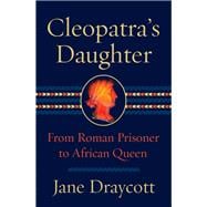 Cleopatra's Daughter From Roman Prisoner to African Queen