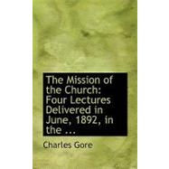 The Mission of the Church: Four Lectures Delivered in June, 1892, in the Cathedral Church of St. Asaph