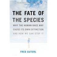 The Fate of the Species Why the Human Race May Cause Its Own Extinction and How We Can Stop It