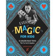 Everyday Magic for Kids 30 Amazing Magic Tricks That You Can Do Anywhere