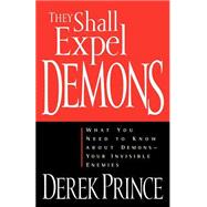 They Shall Expel Demons : What You Need to Know about Demons--Your Invisible Enemies