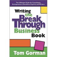 Writing the Breakthrough Business Book : The Ultimate Guide for Consultants, Entrepreneurs, Executives, Experts, and Writers