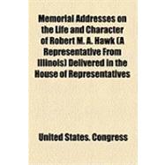 Memorial Addresses on the Life and Character of Robert M. A. Hawk (A Representative from Illinois) Delivered in the House of Representatives and in the Senate, Forty-seventh Congress
