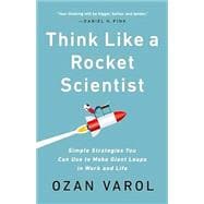Think Like a Rocket Scientist Simple Strategies You Can Use to Make Giant Leaps in Work and Life