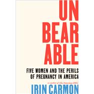 Unbearable Five Women and the Perils of Pregnancy in America