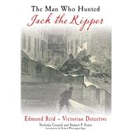 The Man Who Hunted Jack the Ripper Edmund Reid and the Police Perspective
