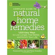 National Geographic Complete Guide to Natural Home Remedies 1,025 Easy Ways to Live Longer, Feel Better, and Enrich Your Life