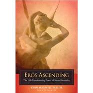 Eros Ascending The Life-Transforming Power of Sacred Sexuality