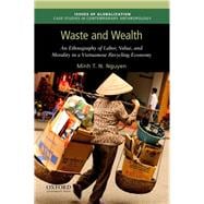 Waste and Wealth An Ethnography of Labor, Value, and Morality in a Vietnamese Recycling Economy