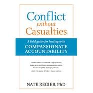 Conflict without Casualties A Field Guide for Leading with Compassionate Accountability
