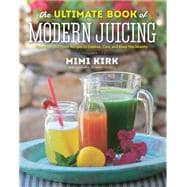 The Ultimate Book of Modern Juicing More than 200 Fresh Recipes to Cleanse, Cure, and Keep You Healthy