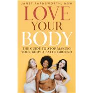 Love Your Body The Guide to Stop Making Your Body a Battleground