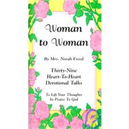Woman to Woman: Thirty-Nine Heart-To-Heart Devotional Talks to Lift Your Thoughts in Praise to God