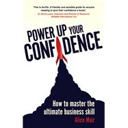 Power Up Your Confidence How to master the ultimate business skill
