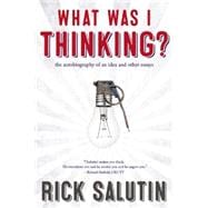 What Was I Thinking? The Autobiography of an Idea and Other Essays