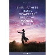 Even if these tears disappear from the world tonight