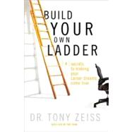 Build Your Own Ladder : 4 Secrets to Making Your Career Dreams Come True