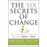 The Six Secrets of Change What the Best Leaders Do to Help Their Organizations Survive and Thrive