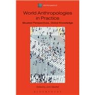 World Anthropologies in Practice Situated Perspectives, Global Knowledge