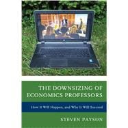 The Downsizing of Economics Professors How It Will Happen, and Why It Will Succeed