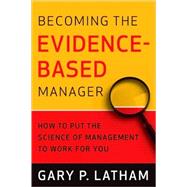 Becoming the Evidence-Based Manager: Making The Science of Management to Work for You