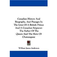 Canadian History and Biography, and Passages in the Lives of a British Prince and a Canadian Seigneur: the Father of the Queen and the Hero of Chateauguay