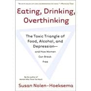 Eating, Drinking, Overthinking The Toxic Triangle of Food, Alcohol, and Depression--and How Women Can Break Free