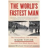 The World's Fastest Man The Extraordinary Life of Cyclist Major Taylor, America's First Black Sports Hero