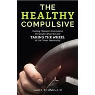 The Healthy Compulsive Healing Obsessive Compulsive Personality Disorder and Taking the Wheel of the Driven Personality
