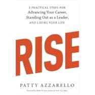 Rise 3 Practical Steps for Advancing Your Career, Standing Out as a Leader, and Liking Your Life