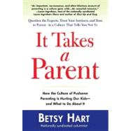 It Takes a Parent : How the Culture of Pushover Parenting Is Hurting Our Children-and What to Doabout It