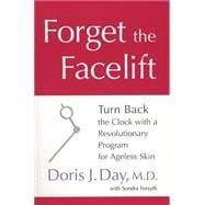 Forget the Facelift : Turn Back the Clock with a Revolutionary Program for Ageless Skin