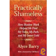 Practically Shameless : How Shadow Work Helped Me Find My Voice, My Path, and My Inner Gold