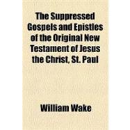 The Suppressed Gospels and Epistles of the Original New Testament of Jesus the Christ